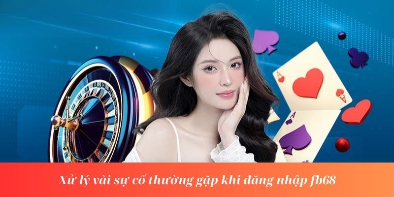 Đăng Nhập fb68 | Đường Link Chính Thức Nhà Cái fb68 4 Xử lý vài sự cố thường gặp khi đăng nhập fb68